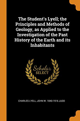 The Student's Lyell; the Principles and Methods of Geology, as Applied to the Investigation of the Past History of the Earth and Its Inhabitants
