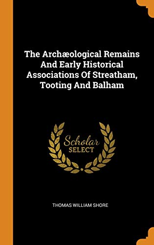 The Archæological Remains And Early Historical Associations Of Streatham, Tooting And Balham