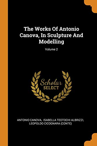 The Works Of Antonio Canova In Sculpture And Modelling Volume 2