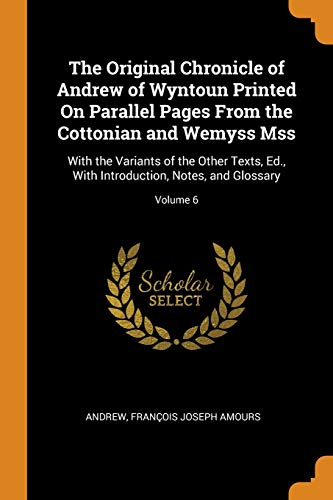 The Original Chronicle of Andrew of Wyntoun Printed on Parallel Pages from the Cottonian and Wemyss Mss