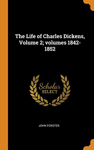 The Life of Charles Dickens, Volume 2; Volumes 1842-1852
