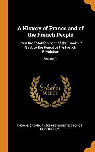 A History Of France And Of The French People: From The Establishment Of The Franks In Gaul, To The Period Of The French Revolution; Volume 1