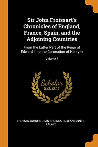 Sir John Froissart's Chronicles of England, France, Spain, and the Adjoining Countries