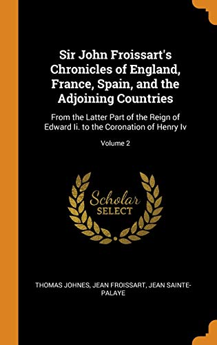 Sir John Froissart'S Chronicles Of England, France, Spain, And The Adjoining Countries: From The Latter Part Of The Reign Of Edward II. To The Coronation Of Henry IV; Volume 2