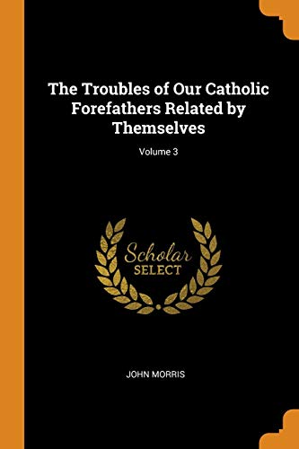 The Troubles of Our Catholic Forefathers Related by Themselves; Volume 3