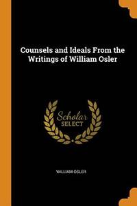 Counsels and Ideals from the Writings of William Osler