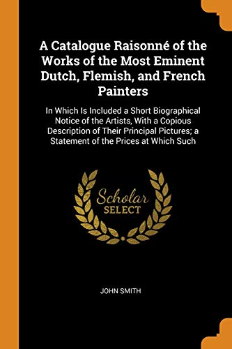 A Catalogue Raisonné of the Works of the Most Eminent Dutch, Flemish, and French Painters