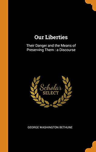 Our Liberties : Their Danger And The Means Of Preserving Them