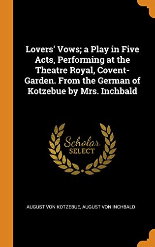 Lovers Vows A Play in Five Acts Performing at the Theatre Royal Covent Garden. from the German of Kotzebue by Mrs. Inchbald