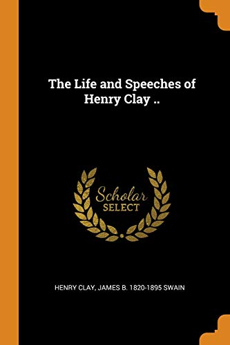 The Life and Speeches of Henry Clay ..