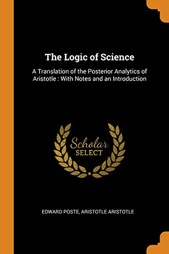 The Logic of Science : A Translation of the Posterior Analytics of Aristotle