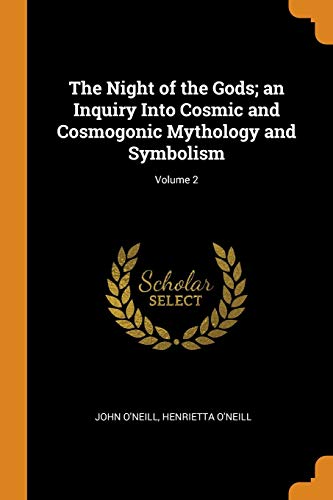 The Night of the Gods; an Inquiry into Cosmic and Cosmogonic Mythology and Symbolism; Volume 2