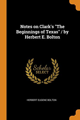 Notes on Clark's the Beginnings of Texas / by Herbert E. Bolton