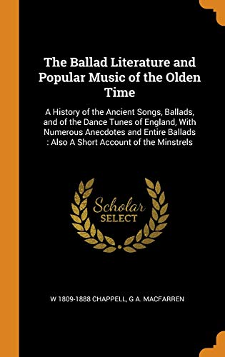 The Ballad Literature And Popular Music Of The Olden Time: A History Of The Ancient Songs, Ballads, And Of The Dance Tunes Of England, With Numerous ... Also A Short Account Of The Minstrels