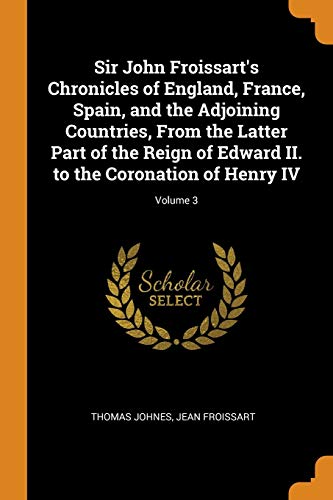 Sir John Froissart'S Chronicles Of England, France, Spain, And The Adjoining Countries, From The Latter Part Of The Reign Of Edward II. To The Coronation Of Henry IV; Volume 3