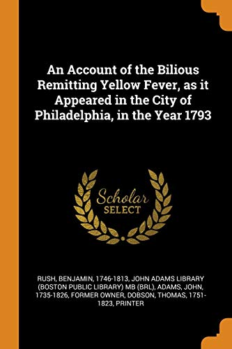 An Account of the Bilious Remitting Yellow Fever, as It Appeared in the City of Philadelphia, in the Year 1793