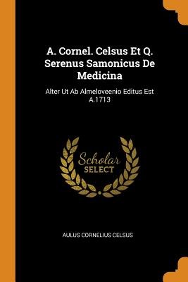 A. Cornel. Celsus Et Q. Serenus Samonicus de Medicina
