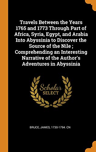 Travels Between the Years 1765 and 1773 Through Part of Africa, Syria, Egypt, and Arabia into Abyssinia to Discover the Source of the Nile; ... Of the Author's Adventures in Abyssinia