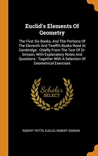 Euclid's Elements of Geometry : The First Six Books, and the Portions of the Eleventh and Twelfth Books Read at Cambridge