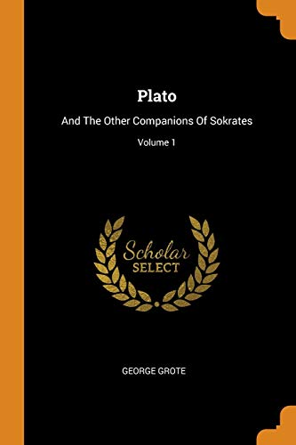 Plato: And The Other Companions Of Sokrates; Volume 1