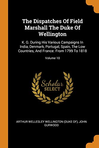 The Dispatches Of Field Marshall The Duke Of Wellington
