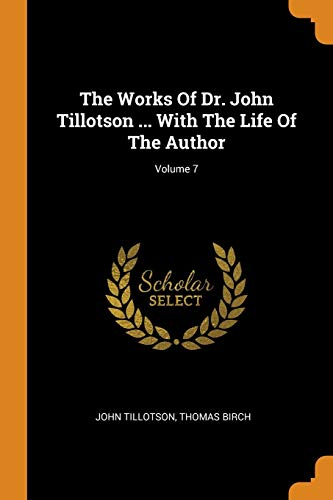 The Works of Dr. John Tillotson ... With the Life of the Author; Volume 7