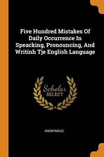 Five Hundred Mistakes of Daily Occurrence in Speacking, Pronouncing, and Writinh Tje English Language
