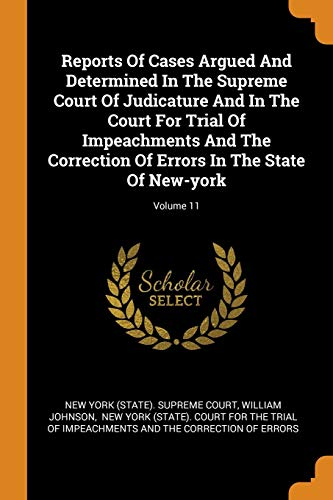 Reports of Cases Argued and Determined in the Supreme Court of Judicature and in the Court for Trial of Impeachments and the Correction of Errors in the State of New-York; Volume 11