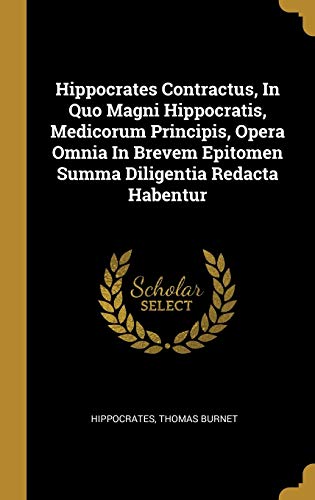 Hippocrates Contractus, in Quo Magni Hippocratis, Medicorum Principis, Opera Omnia in Brevem Epitomen Summa Diligentia Redacta Habentur