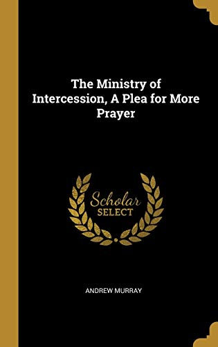 The Ministry of Intercession, a Plea for More Prayer