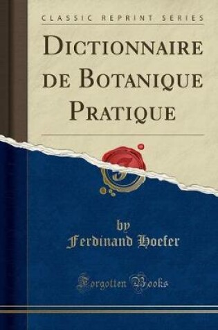 DICTIONNAIRE DE BOTANIQUE PRATIQUE (CLASSIC REPRINT)
