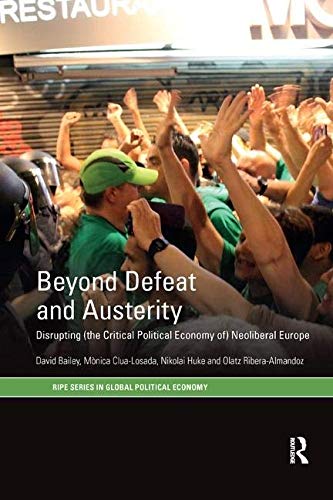 Beyond Defeat And Austerity: Disrupting (The Critical Political Economy Of) Neoliberal Europe (Ripe Series In Global Political Economy)