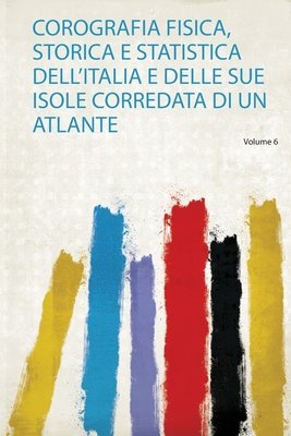 Corografia Fisica, Storica E Statistica Dell'Italia E Delle Sue Isole Corredata di Un Atlante