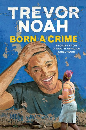Born A Crime by Trevor Noah and Born A Crime: Stories From A South African Childhood, Trevor Noah, ISBN 9780385689229