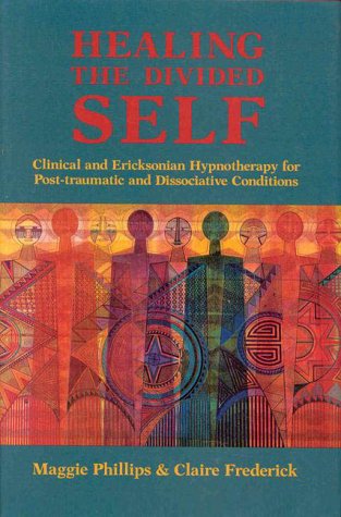 Healing The Divided Self: Clinical And Ericksonian Hypnotherapy For Dissociative Conditions
