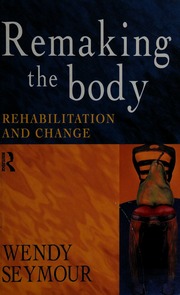Remaking The Body: Rehabilitation And Change