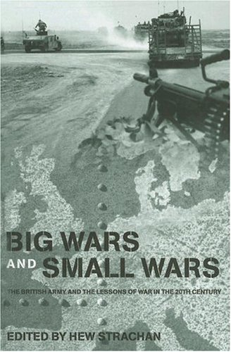 Big Wars And Small Wars: The British Army And The Lessons Of War In The 20th Century
