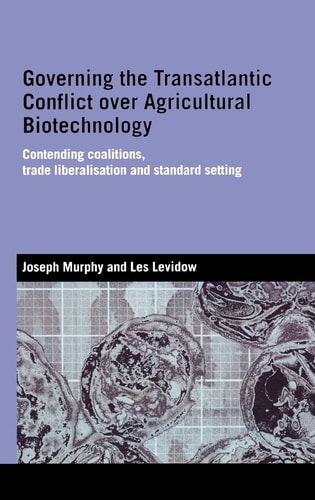 GOVERNING THE TRANSATLANTIC CONFLICT OVER AGRICULTURAL BIOTECHNOLOGY: CONTENDING COALITIONS, TRADE...