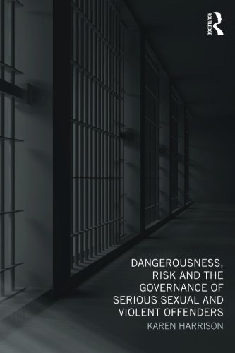 Dangerousness, Risk And The Governance Of Serious Sexual And Violent Offenders