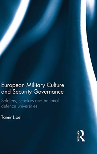 European Military Culture And Security Governance: Soldiers, Scholars And National Defence Universities