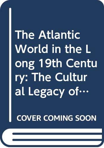The Atlantic World In The Long 19th Century: The Cultural Legacy Of Europe In The Americas