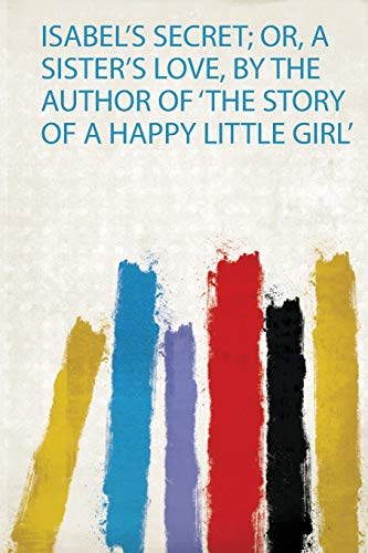 Isabel's Secret; or, a Sister's Love, by the Author of 'The Story of a Happy Little Girl'