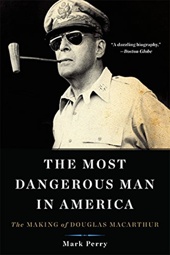 The Most Dangerous Man In America: The Making Of Douglas MacArthur