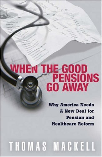 When The Good Pensions Go Away: Why America Needs A New Deal For Pension And Healthcare Reform