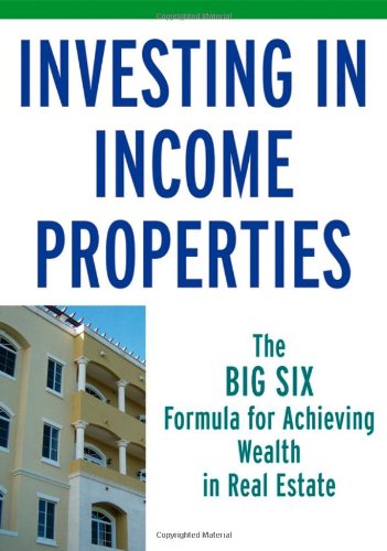 Investing In Income Properties: The Big Six Formula For Achieving Wealth In Real Estate