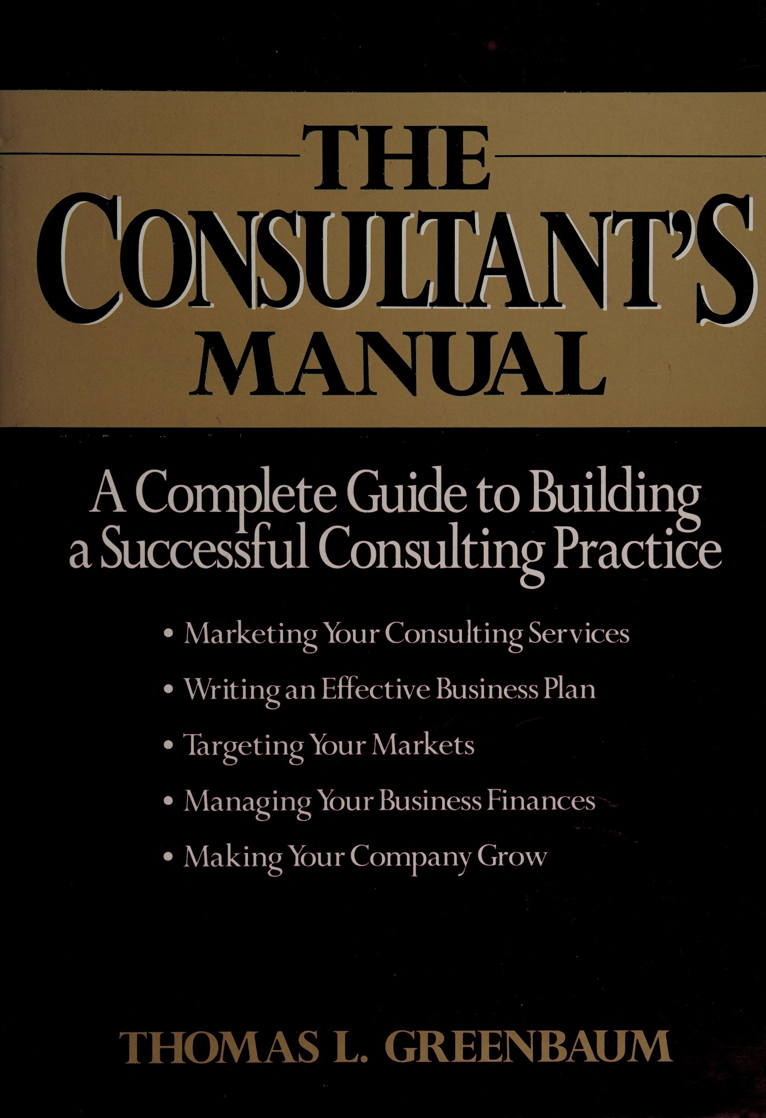 The Consultant'S Manual: A Complete Guide To Building A Successful Consulting Practice