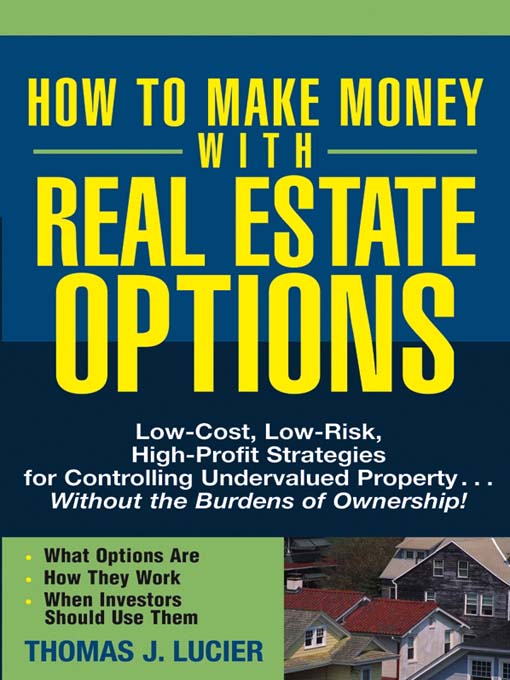 How To Make Money With Real Estate Options: Low-Cost, Low-Risk, High-Profit Strategies For Controlling Undervalued Property....Without The Burdens Of Ownership!