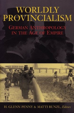 Worldly Provincialism: German Anthropology In The Age Of Empire