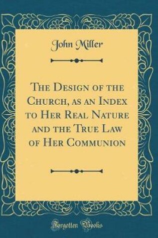 DESIGN OF THE CHURCH, AS AN INDEX TO HER REAL NATURE AND THE TRUE LAW ...
