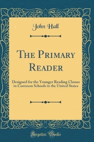The Primary Reader: Designed for the Younger Reading Classes in Common Schools in the United States (Classic Reprint)